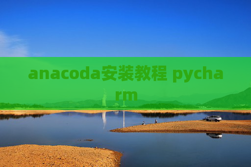 anacoda安装教程 pycharm anacoda安装教程 pycharm